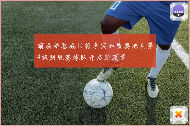 前成都蓉城门将李实加盟奥地利第4级别联赛球队开启新篇章