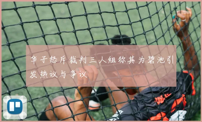 华子怒斥裁判三人组称其为碧池引发热议与争议