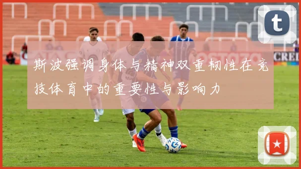 斯波强调身体与精神双重韧性在竞技体育中的重要性与影响力