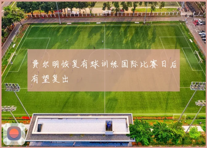 费尔明恢复有球训练国际比赛日后有望复出