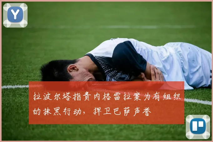 拉波尔塔指责内格雷拉案为有组织的抹黑行动，捍卫巴萨声誉