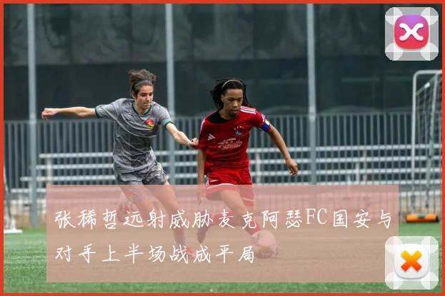 张稀哲远射威胁麦克阿瑟FC国安与对手上半场战成平局