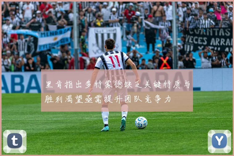 里肯指出多特蒙德缺乏关键特质与胜利渴望亟需提升团队竞争力