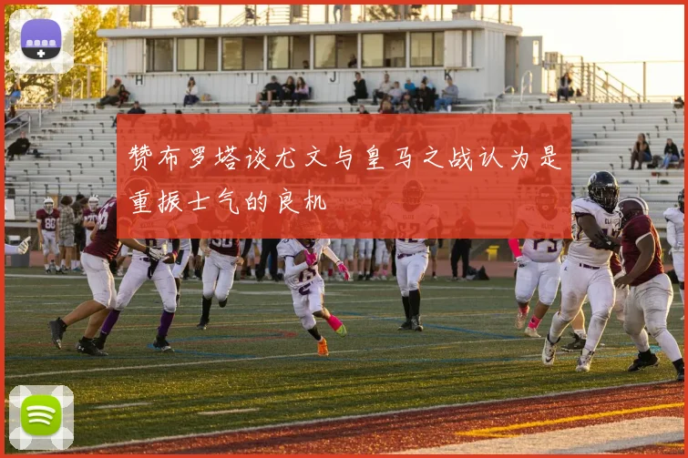 赞布罗塔谈尤文与皇马之战认为是重振士气的良机