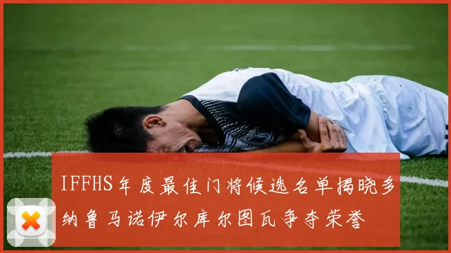 IFFHS年度最佳门将候选名单揭晓多纳鲁马诺伊尔库尔图瓦争夺荣誉