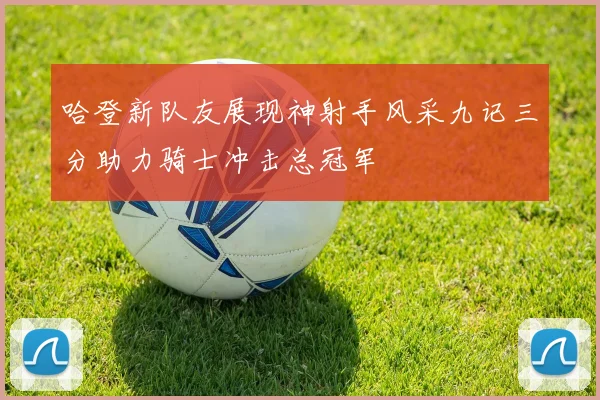 哈登新队友展现神射手风采九记三分助力骑士冲击总冠军