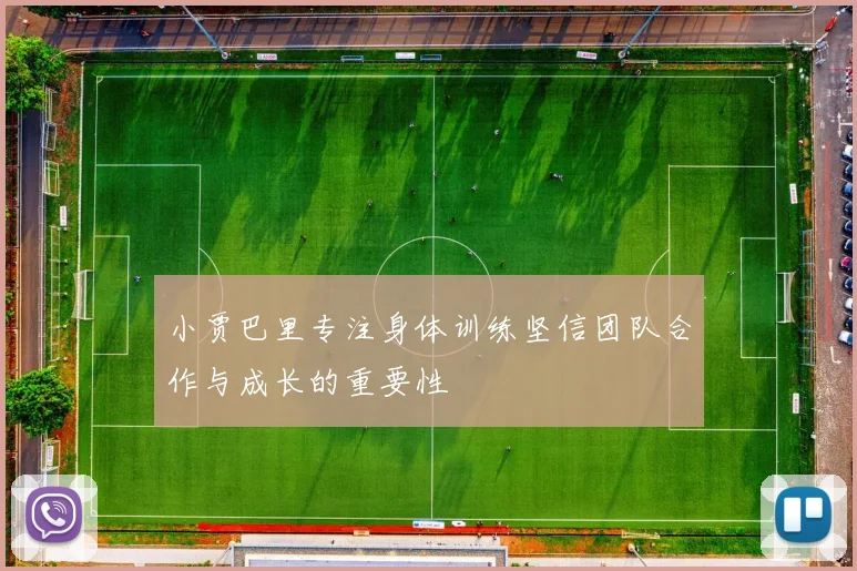 小贾巴里专注身体训练坚信团队合作与成长的重要性