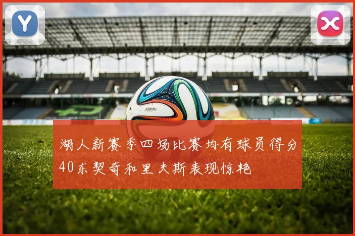 湖人新赛季四场比赛均有球员得分40东契奇和里夫斯表现惊艳