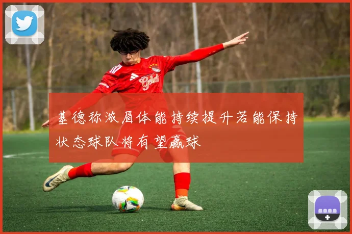 基德称浓眉体能持续提升若能保持状态球队将有望赢球