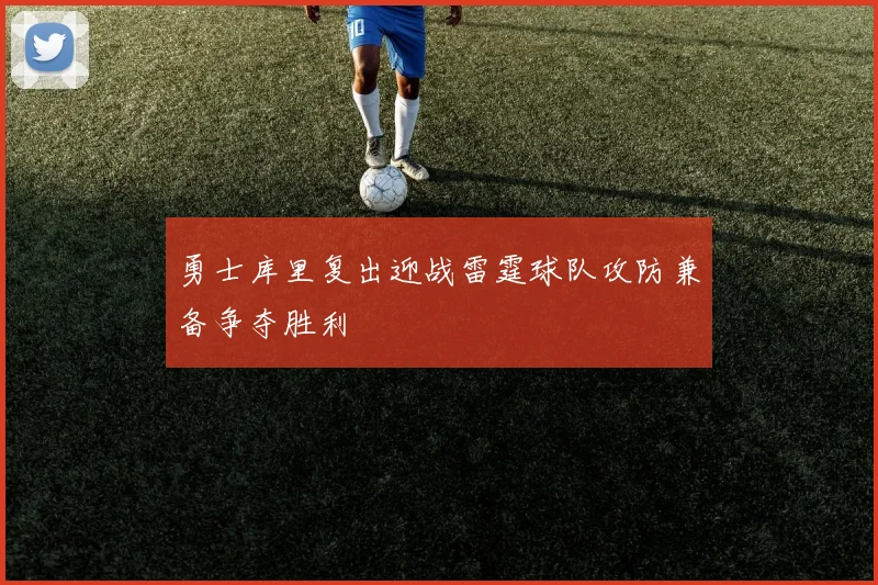 勇士库里复出迎战雷霆球队攻防兼备争夺胜利