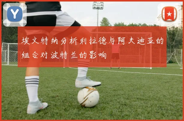 埃文特纳分析利拉德与阿夫迪亚的组合对波特兰的影响