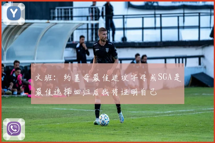 文班：约基奇最佳进攻字母或SGA是最佳选择回归后我将证明自己