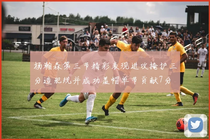 杨瀚森第三节精彩表现进攻掩护三分造犯规并成功盖帽单节贡献7分