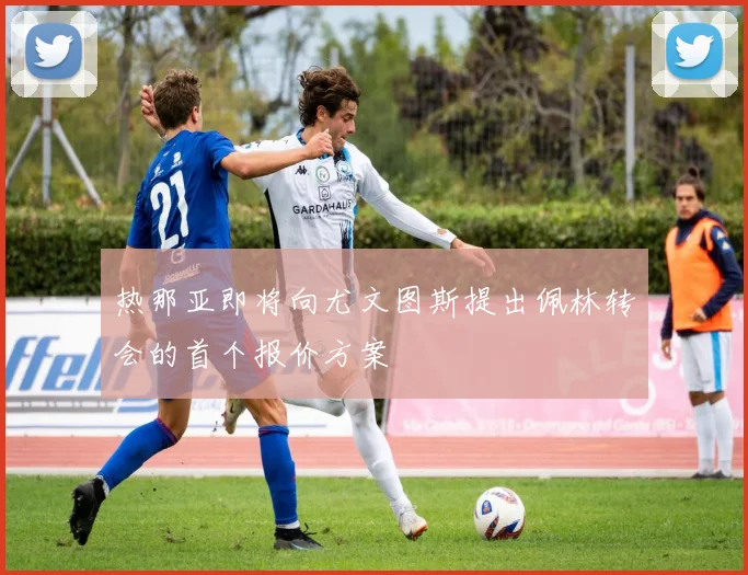 热那亚即将向尤文图斯提出佩林转会的首个报价方案