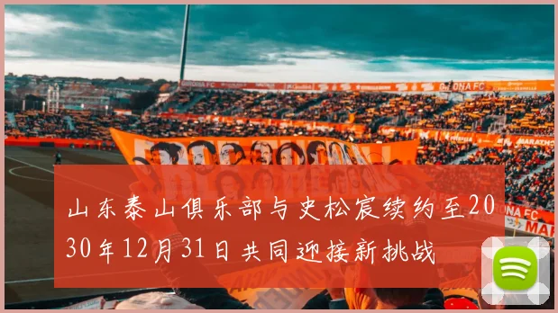 山东泰山俱乐部与史松宸续约至2030年12月31日共同迎接新挑战