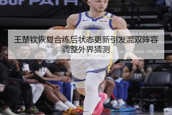 王楚钦恢复合练后状态更新引发混双阵容调整外界猜测 | beats365